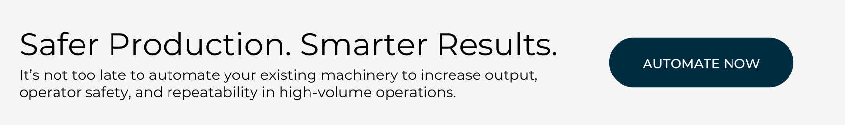 Safer production. Smarter results. It's not too late to automate your existing machinery. 